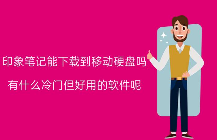 印象笔记能下载到移动硬盘吗 有什么冷门但好用的软件呢？